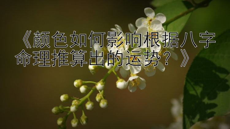 《颜色如何影响根据八字命理推算出的运势？》