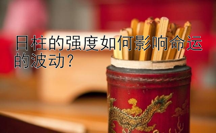 日柱的强度如何影响命运的波动？