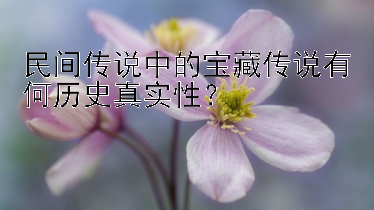 民间传说中的宝藏传说有何历史真实性？