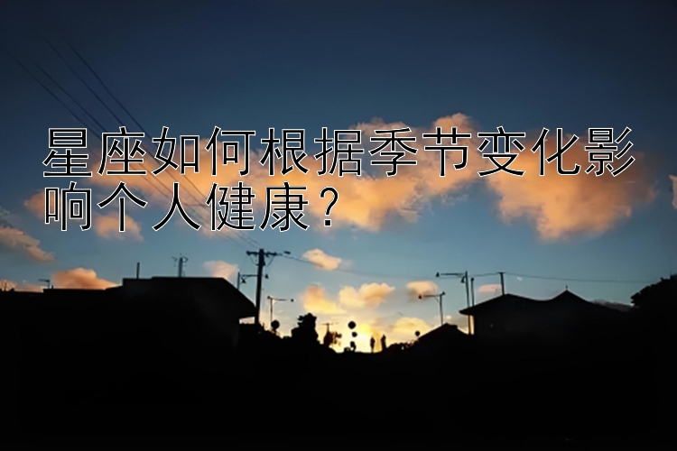 星座如何根据季节变化影响个人健康？