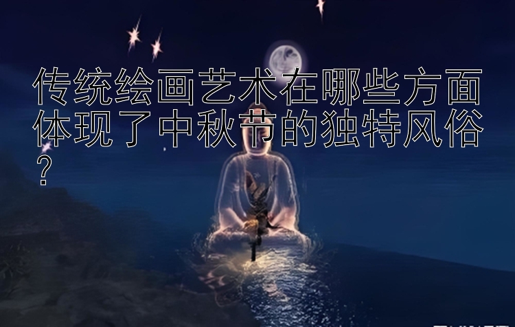 传统绘画艺术在哪些方面体现了中秋节的独特风俗？