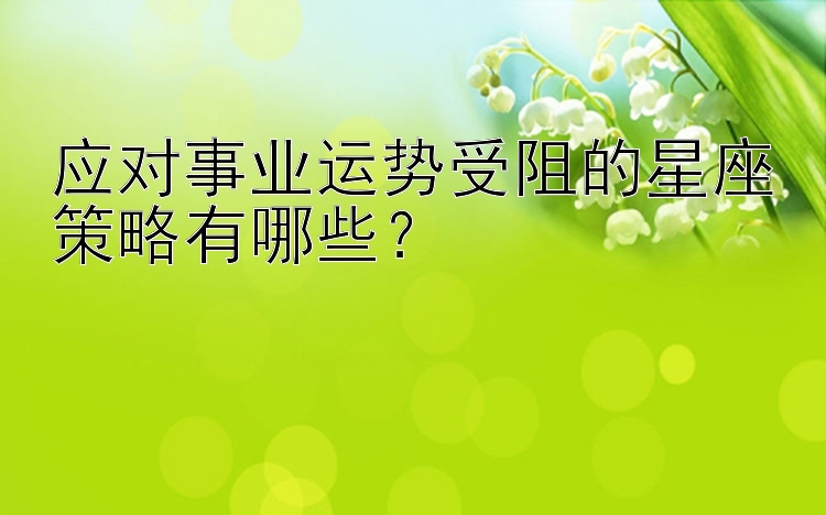 应对事业运势受阻的星座策略有哪些？