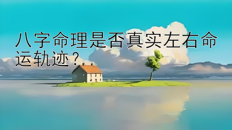 八字命理是否真实左右命运轨迹？