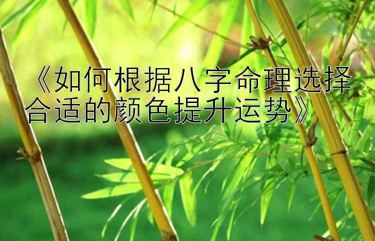 《如何根据八字命理选择合适的颜色提升运势》