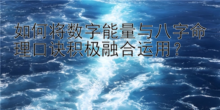 如何将数字能量与八字命理口诀积极融合运用？