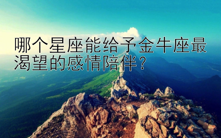 哪个星座能给予金牛座最渴望的感情陪伴？