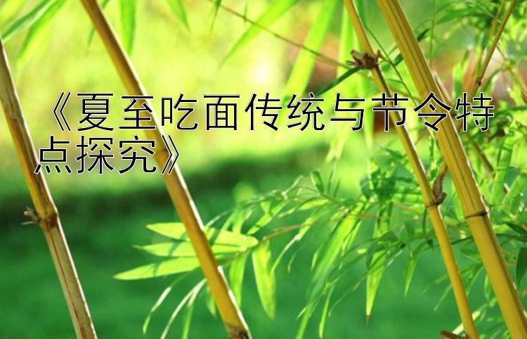 《夏至吃面传统与节令特点探究》