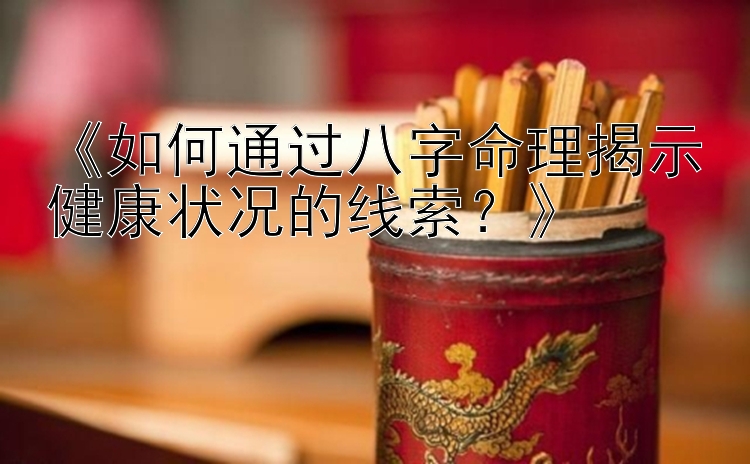 《如何通过八字命理揭示健康状况的线索？》