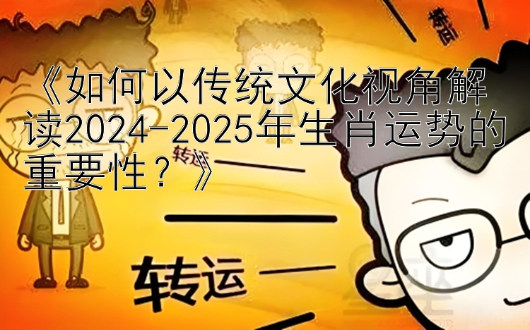 《如何以传统文化视角解读2024-2025年生肖运势的重要性？》