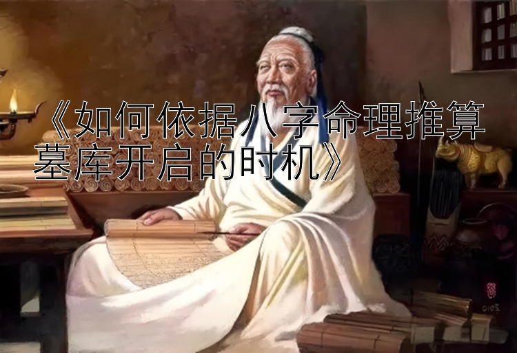 《如何依据八字命理推算墓库开启的时机》