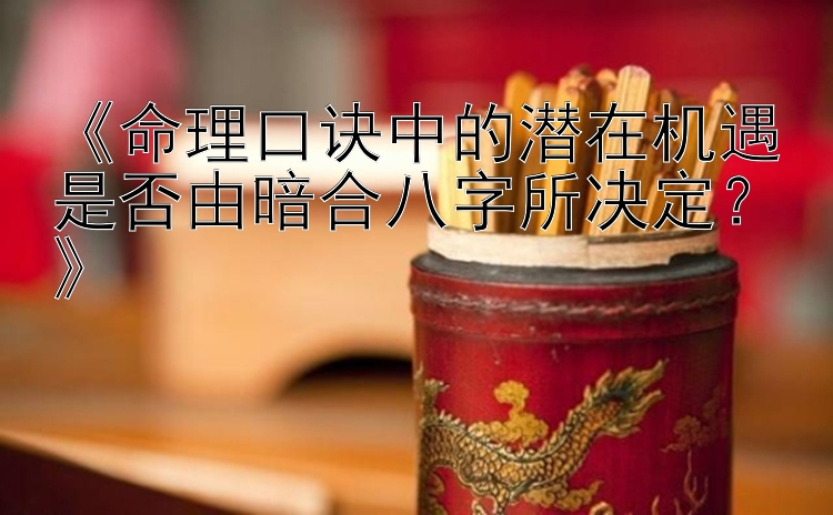 《命理口诀中的潜在机遇是否由暗合八字所决定？》