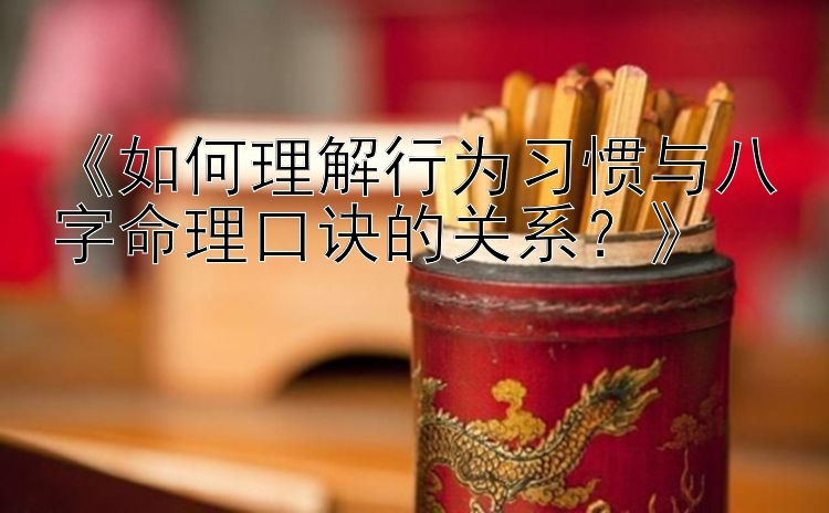 《如何理解行为习惯与八字命理口诀的关系？》