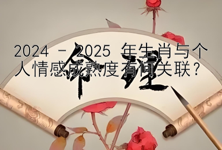 2024 - 2025 年生肖与个人情感成熟度有何关联？