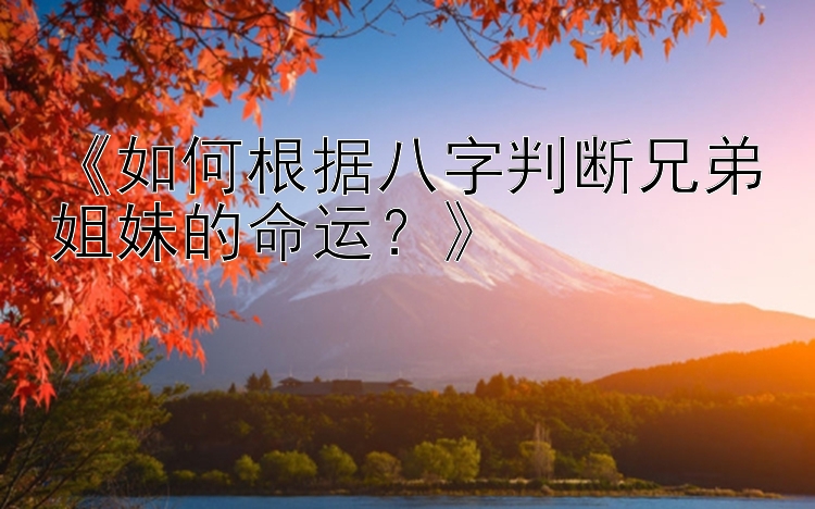 《如何根据八字判断兄弟姐妹的命运？》