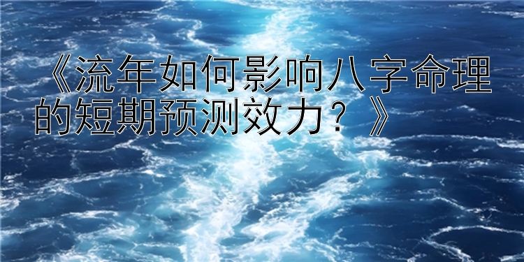 《流年如何影响八字命理的短期预测效力？》