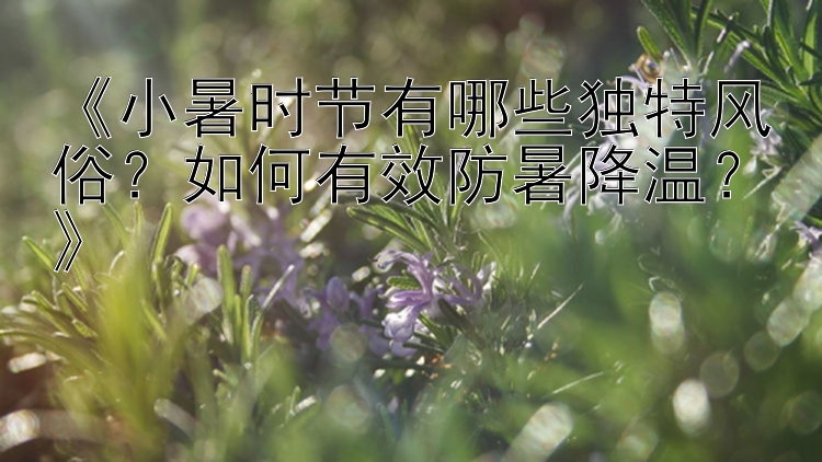 《小暑时节有哪些独特风俗？如何有效防暑降温？》