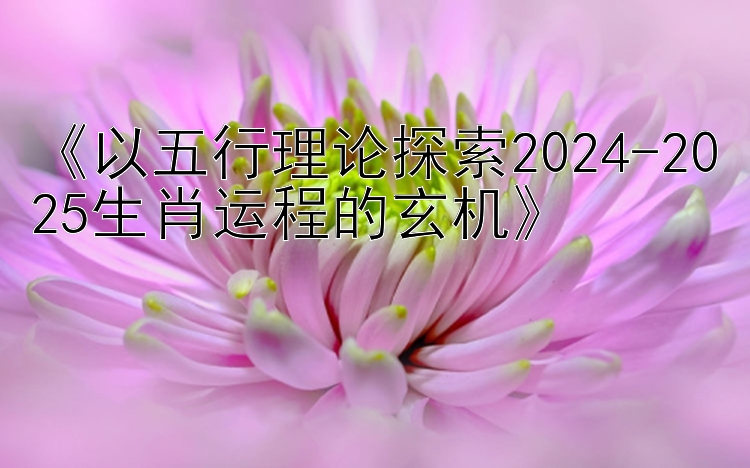 《以五行理论探索2024-2025生肖运程的玄机》