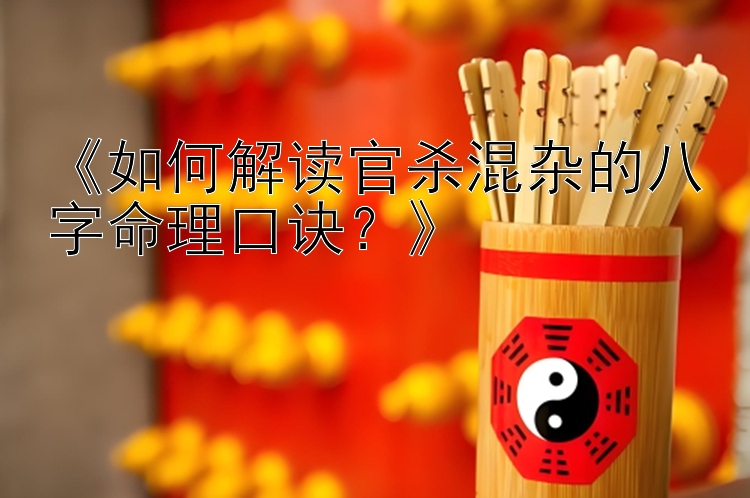 《如何解读官杀混杂的八字命理口诀？》