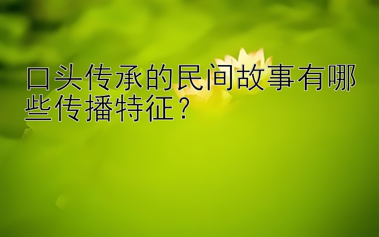 口头传承的民间故事有哪些传播特征？