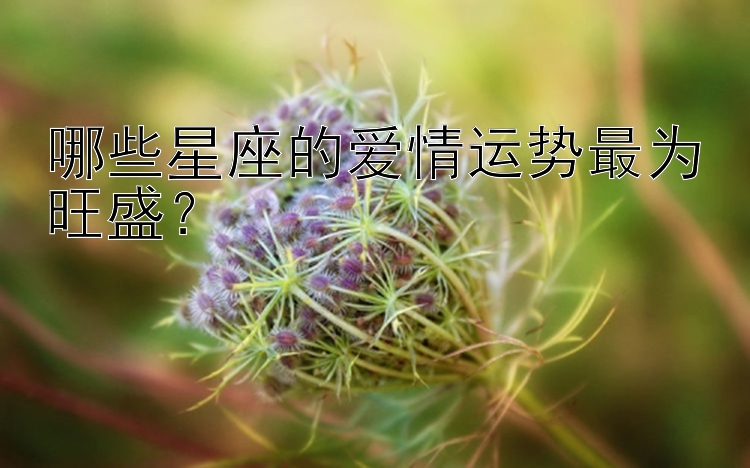 哪些星座的爱情运势最为旺盛？