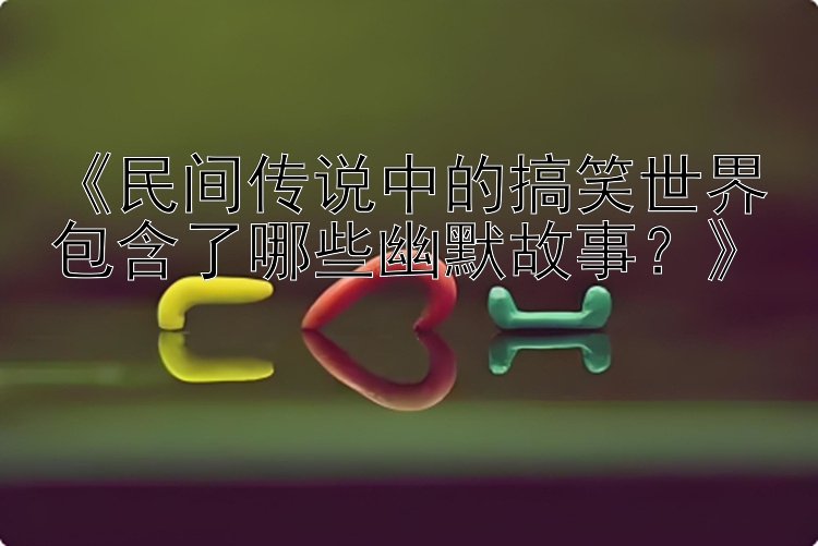 《民间传说中的搞笑世界包含了哪些幽默故事？》