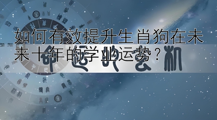 如何有效提升生肖狗在未来十年的学业运势？