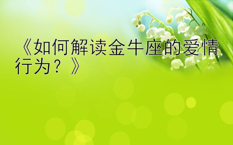 《如何解读金牛座的爱情行为？》