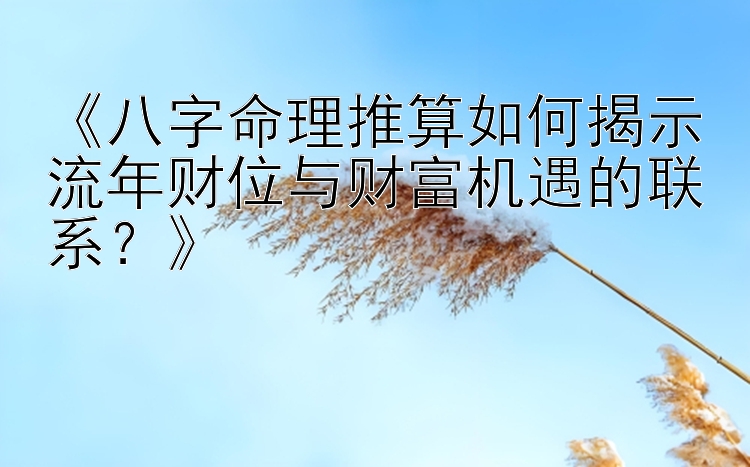 《八字命理推算如何揭示流年财位与财富机遇的联系？》