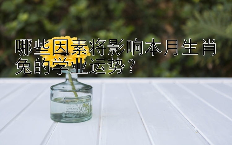 哪些因素将影响本月生肖兔的学业运势？