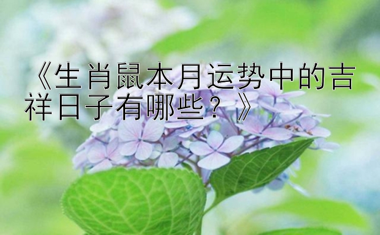 《生肖鼠本月运势中的吉祥日子有哪些？》