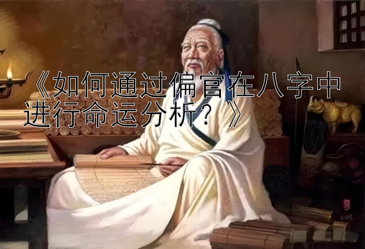 《如何通过偏官在八字中进行命运分析？》