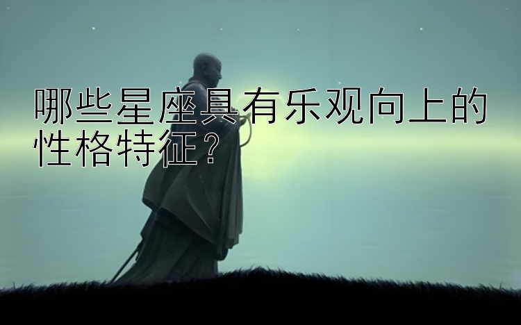 哪些星座具有乐观向上的性格特征？