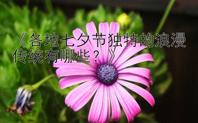 《各地七夕节独特的浪漫传统有哪些？》