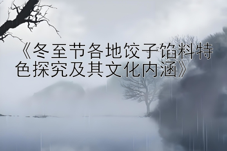 《冬至节各地饺子馅料特色探究及其文化内涵》