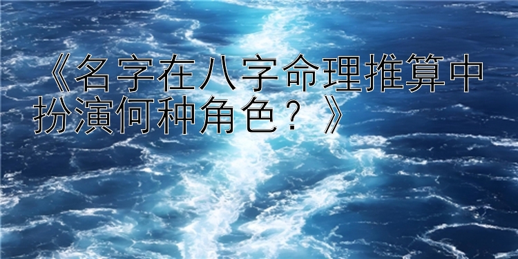 《名字在八字命理推算中扮演何种角色？》