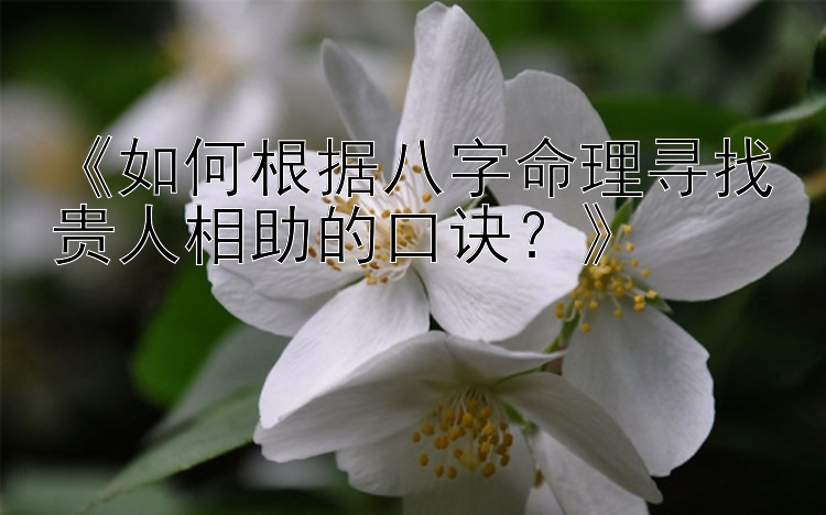 《如何根据八字命理寻找贵人相助的口诀？》