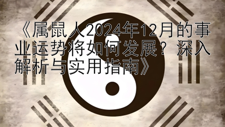 《属鼠人2024年12月的事业运势将如何发展？深入解析与实用指南》