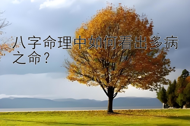 八字命理中如何看出多病之命？