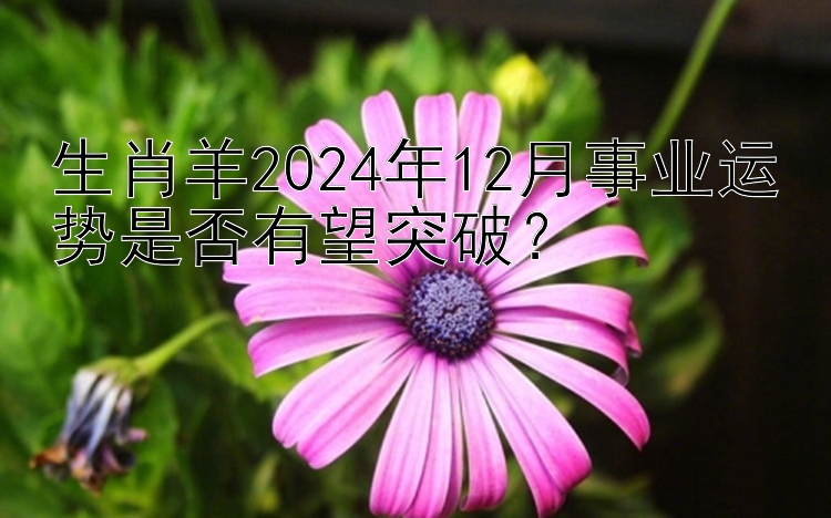 生肖羊2024年12月事业运势是否有望突破？