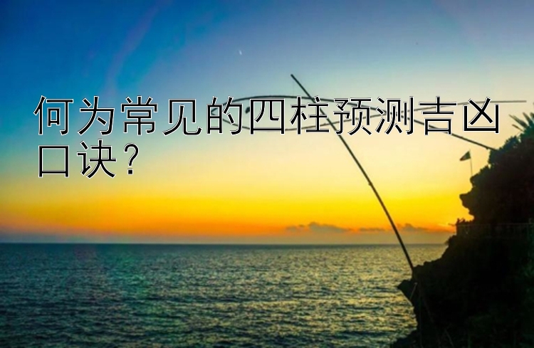 何为常见的四柱预测吉凶口诀？