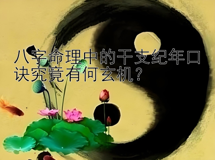 八字命理中的干支纪年口诀究竟有何玄机？