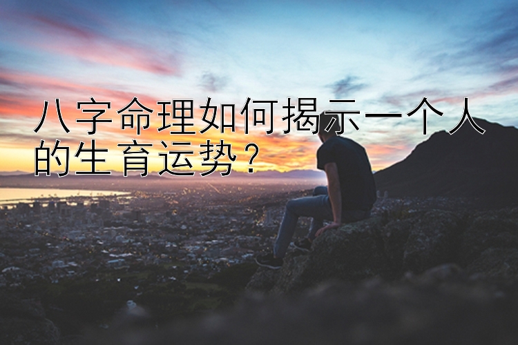 八字命理如何揭示一个人的生育运势？