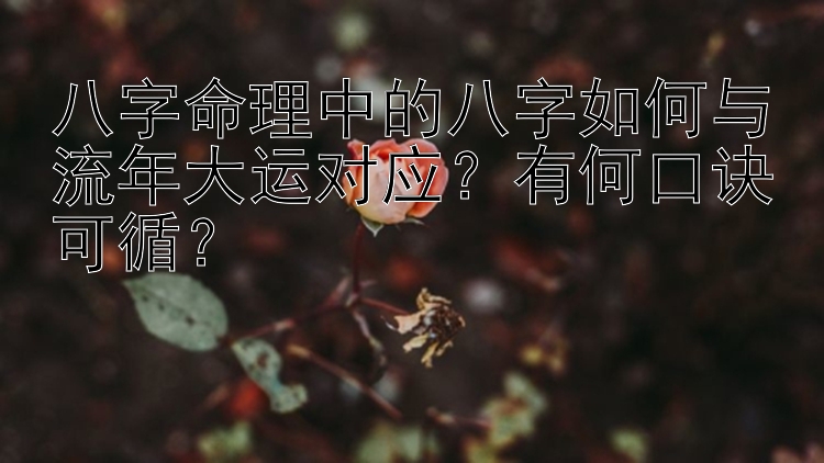 八字命理中的八字如何与流年大运对应？