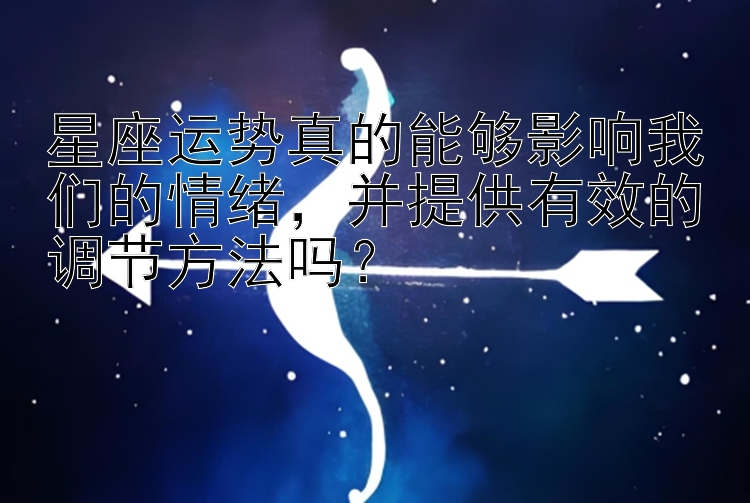 星座运势真的能够影响我们的情绪，并提供有效的调节方法吗？