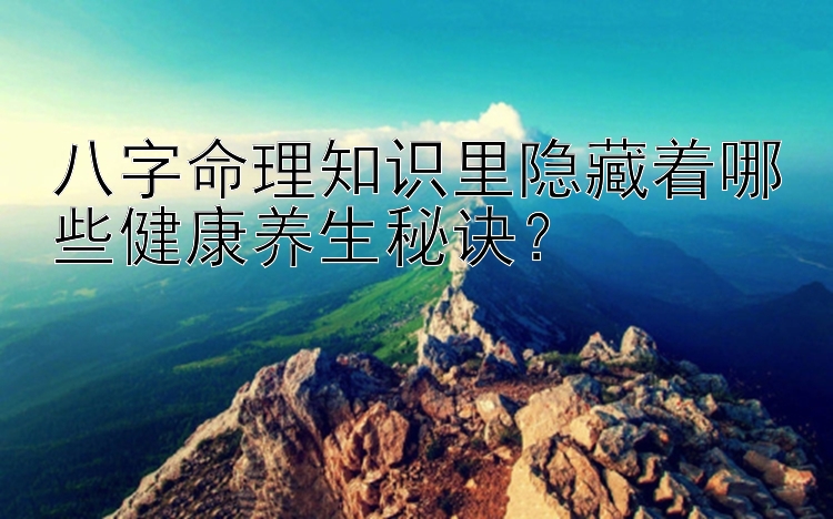 八字命理知识里隐藏着哪些健康养生秘诀？