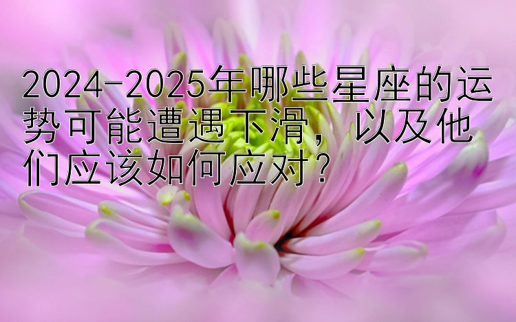 2024-2025年哪些星座的运势可能遭遇下滑，快三大小单双口诀图  以及他们应该如何应对？