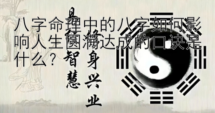 八字命理中的八字如何影响人生圆满达成的口诀是什么？