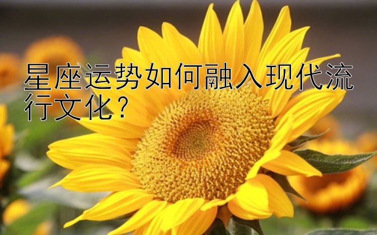 星座运势如何融入现代流行文化？