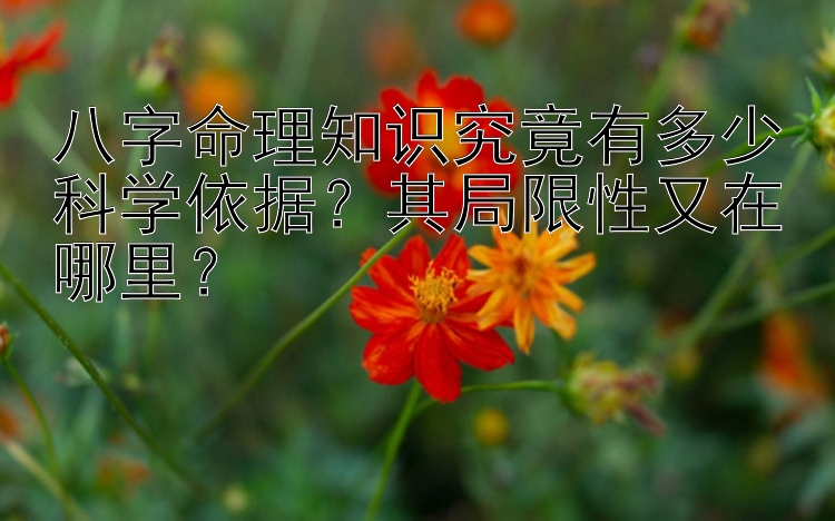 八字命理知识究竟有多少科学依据？其局限性又在哪里？