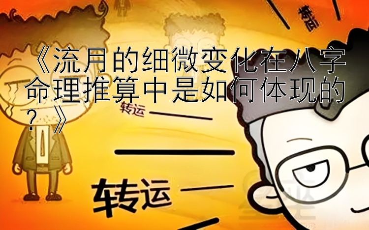 《流月的细微变化在八字命理推算中是如何体现的？》